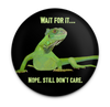 Funny iguana magnet with Wait for It. Nope. Still Do Not Care quote
